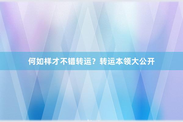 何如样才不错转运？转运本领大公开