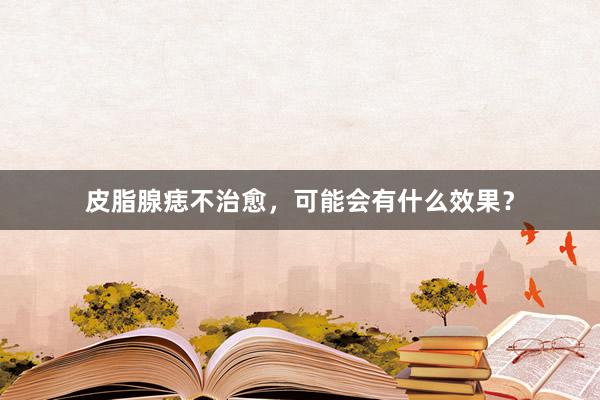 皮脂腺痣不治愈，可能会有什么效果？