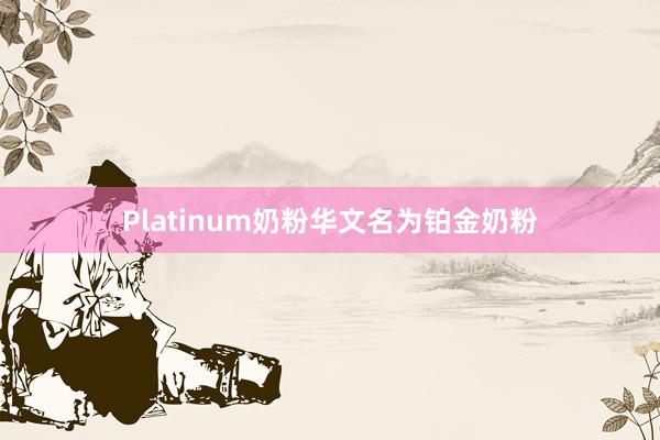 Platinum奶粉华文名为铂金奶粉